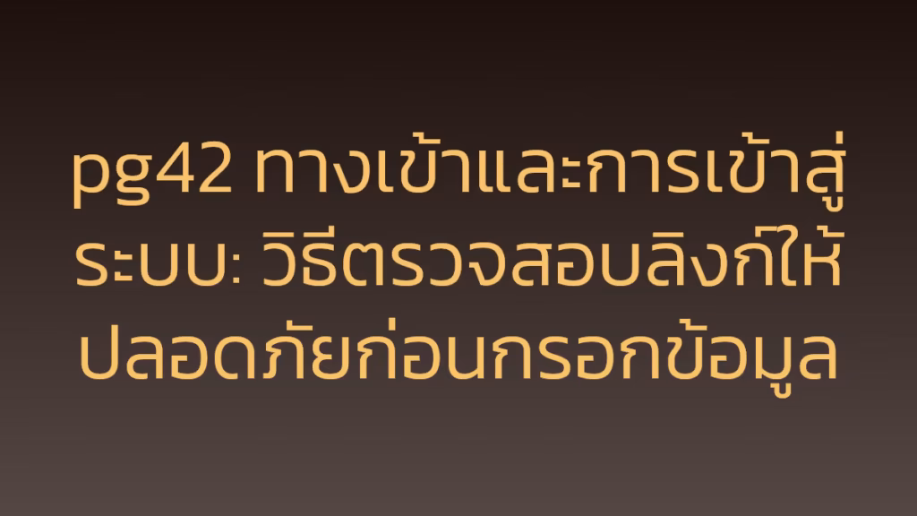 pg42 ทางเข้าและการเข้าสู่ระบบ: วิธีตรวจสอบลิงก์ให้ปลอดภัยก่อนกรอกข้อมูล