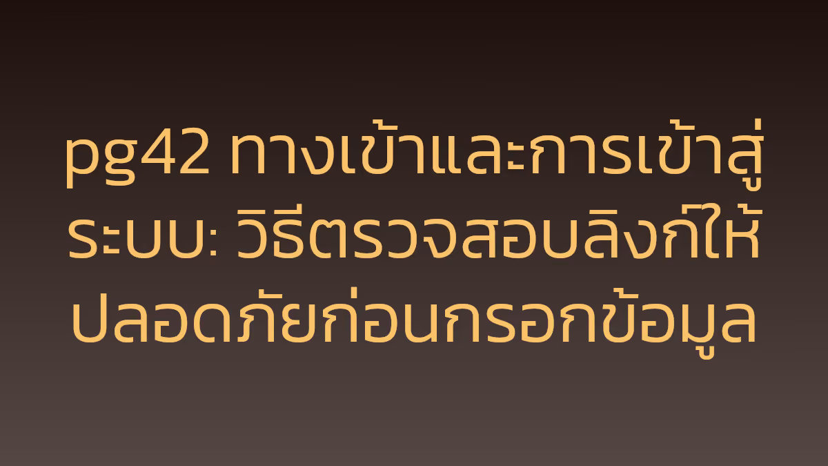pg42 ทางเข้าและการเข้าสู่ระบบ: วิธีตรวจสอบลิงก์ให้ปลอดภัยก่อนกรอกข้อมูล